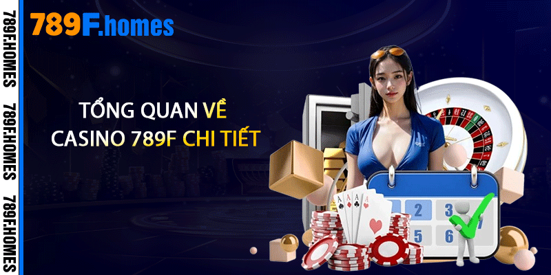 Casino 789F - Trải Nghiệm Đẳng Cấp Và Thách Thức 1 Tổng quan về Casino 789F chi tiết