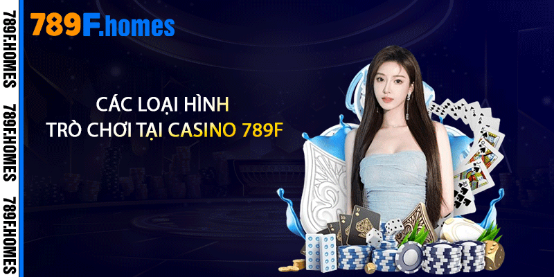 Casino 789F - Trải Nghiệm Đẳng Cấp Và Thách Thức 2 Các loại hình trò chơi tại casino 789F